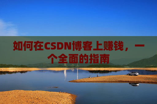 如何在CSDN博客上赚钱，一个全面的指南