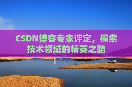 CSDN博客专家评定，探索技术领域的精英之路
