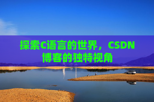 探索C语言的世界，CSDN博客的独特视角