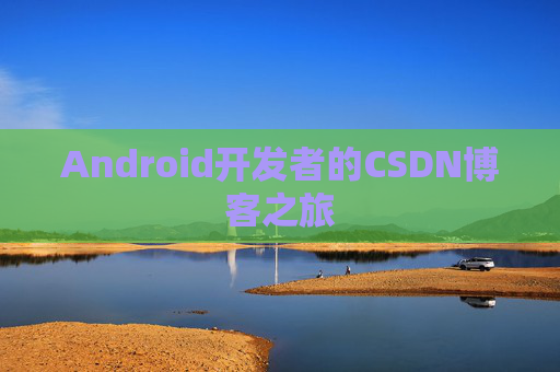 Android开发者的CSDN博客之旅 Android开发者的CSDN博客之旅