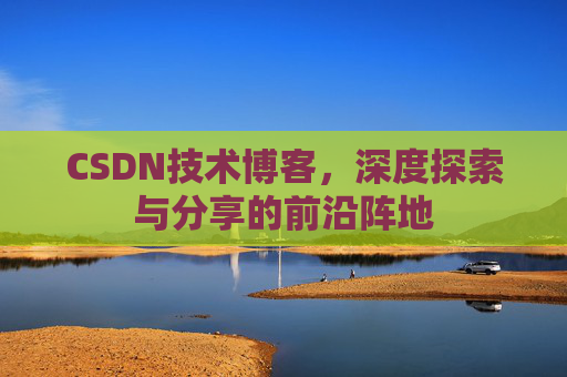 CSDN技术博客，深度探索与分享的前沿阵地